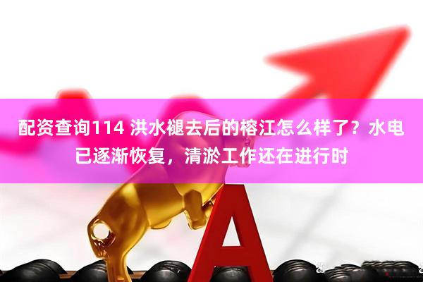 配资查询114 洪水褪去后的榕江怎么样了？水电已逐渐恢复，清淤工作还在进行时