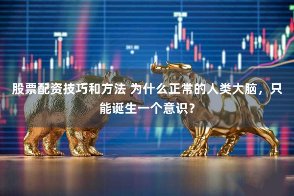 股票配资技巧和方法 为什么正常的人类大脑，只能诞生一个意识？